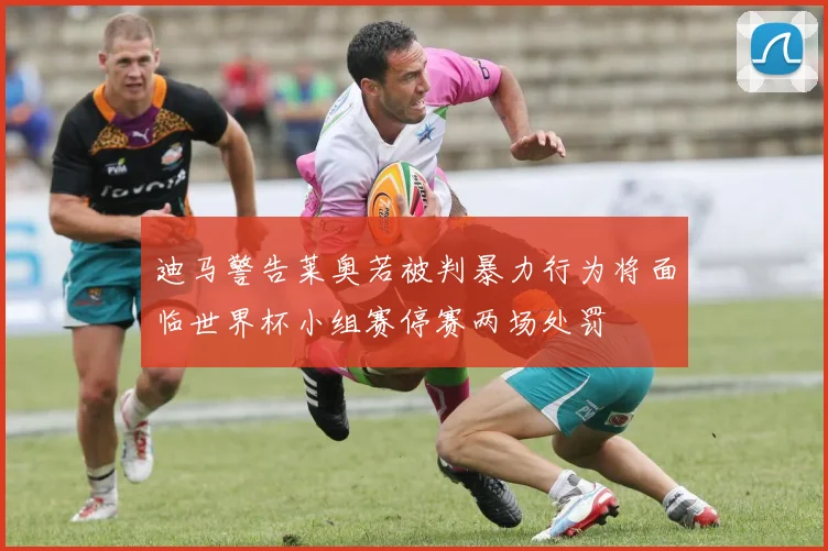 迪马警告莱奥若被判暴力行为将面临世界杯小组赛停赛两场处罚