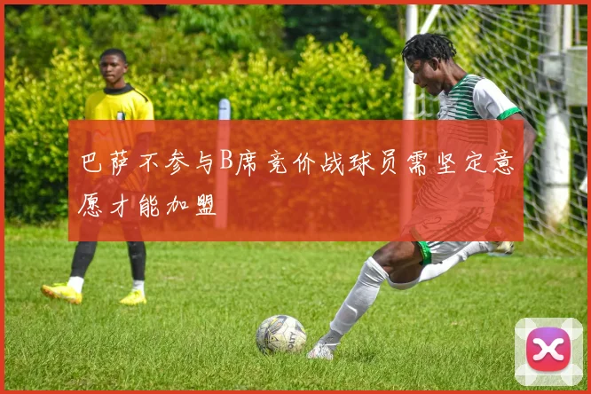 巴萨不参与B席竞价战球员需坚定意愿才能加盟