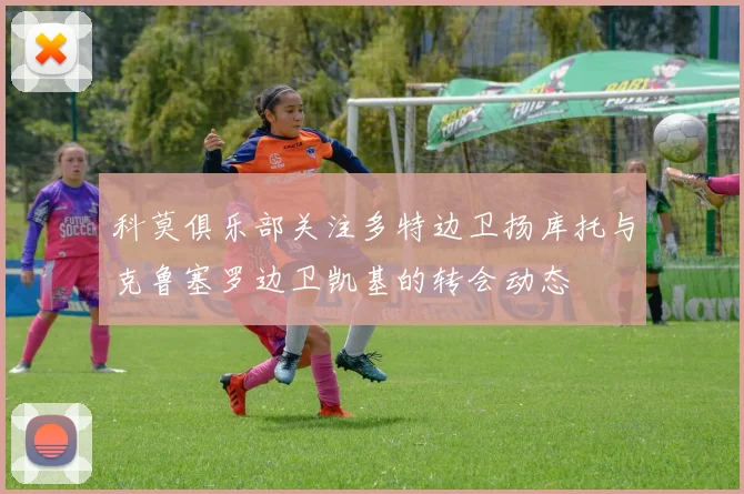科莫俱乐部关注多特边卫扬库托与克鲁塞罗边卫凯基的转会动态