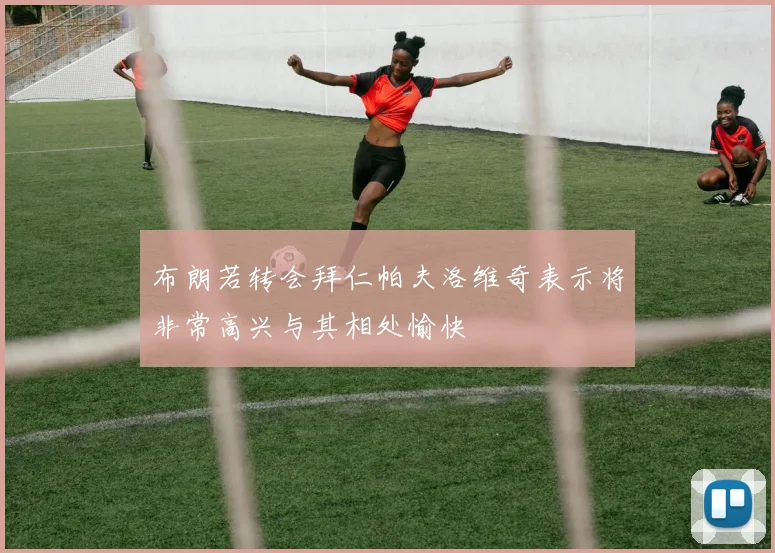布朗若转会拜仁帕夫洛维奇表示将非常高兴与其相处愉快
